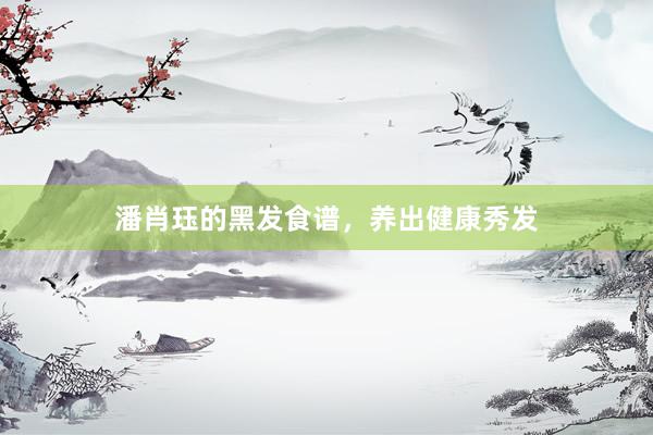 潘肖珏的黑发食谱，养出健康秀发
